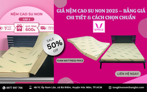 GIÁ NỆM CAO SU NON 2025 – BẢNG GIÁ CHI TIẾT & CÁCH CHỌN CHUẨN